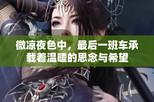 微凉夜色中，最后一班车承载着温暖的思念与希望