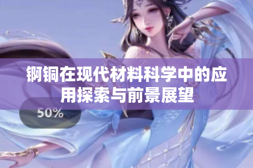 锕铜在现代材料科学中的应用探索与前景展望
