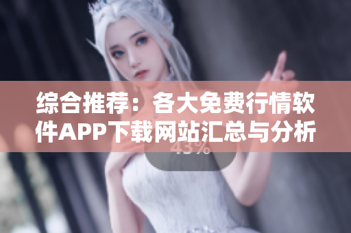 综合推荐：各大免费行情软件APP下载网站汇总与分析