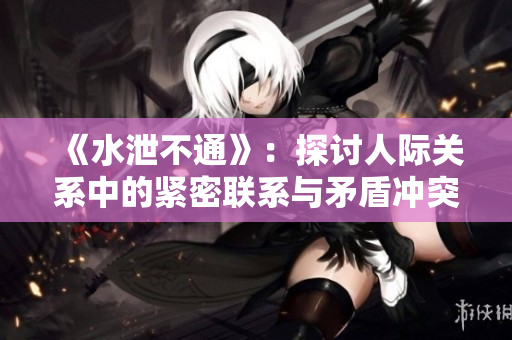 《水泄不通》：探讨人际关系中的紧密联系与矛盾冲突