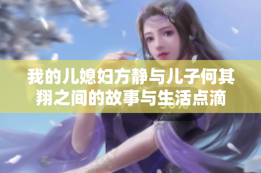我的儿媳妇方静与儿子何其翔之间的故事与生活点滴