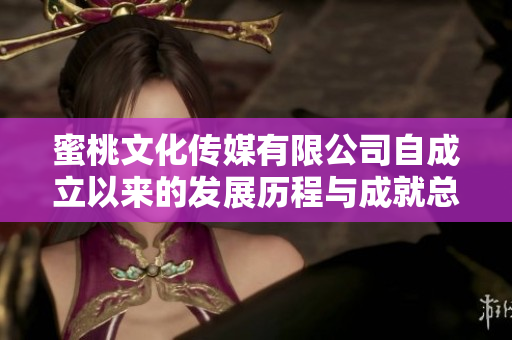 蜜桃文化传媒有限公司自成立以来的发展历程与成就总结
