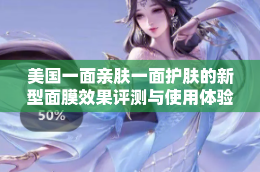 美国一面亲肤一面护肤的新型面膜效果评测与使用体验分享