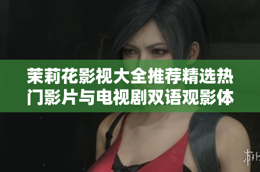 茉莉花影视大全推荐精选热门影片与电视剧双语观影体验