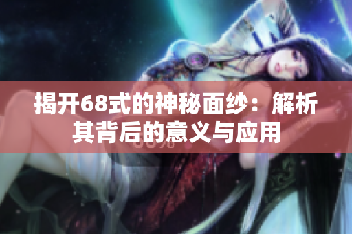 揭开68式的神秘面纱：解析其背后的意义与应用