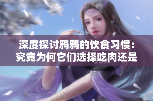 深度探讨鸦鸦的饮食习惯：究竟为何它们选择吃肉还是素食