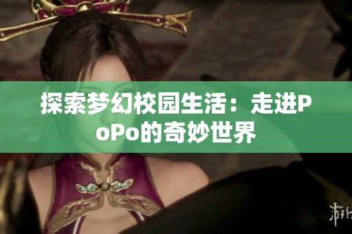 探索梦幻校园生活：走进PoPo的奇妙世界