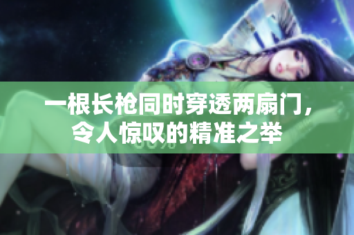 一根长枪同时穿透两扇门，令人惊叹的精准之举