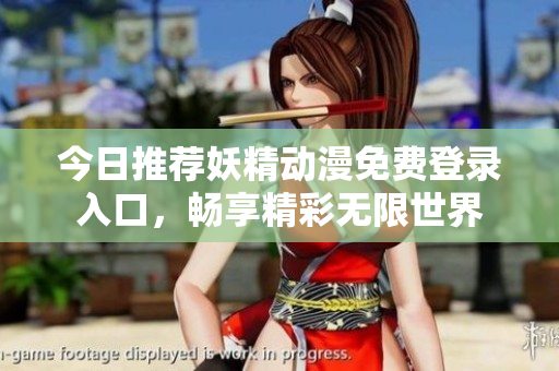 今日推荐妖精动漫免费登录入口，畅享精彩无限世界