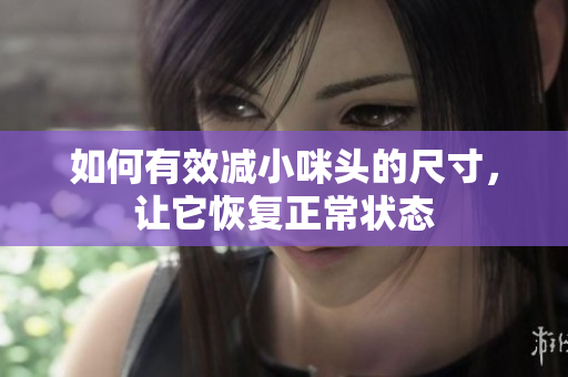 如何有效减小咪头的尺寸，让它恢复正常状态