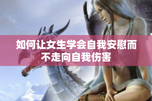 如何让女生学会自我安慰而不走向自我伤害
