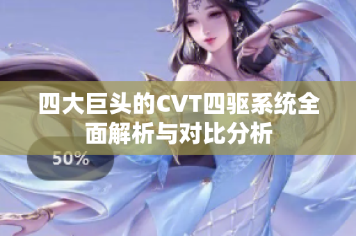 四大巨头的CVT四驱系统全面解析与对比分析