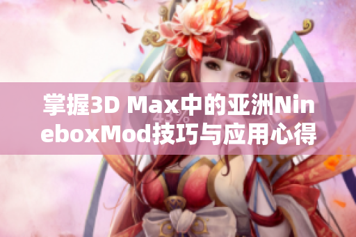 掌握3D Max中的亚洲NineboxMod技巧与应用心得
