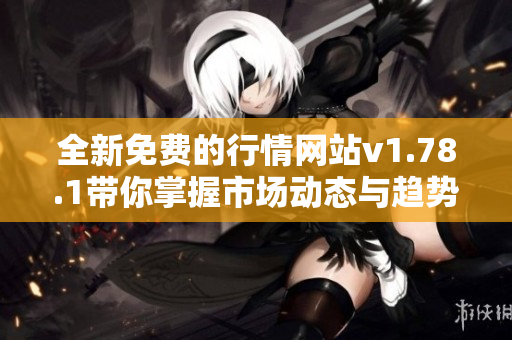 全新免费的行情网站v1.78.1带你掌握市场动态与趋势