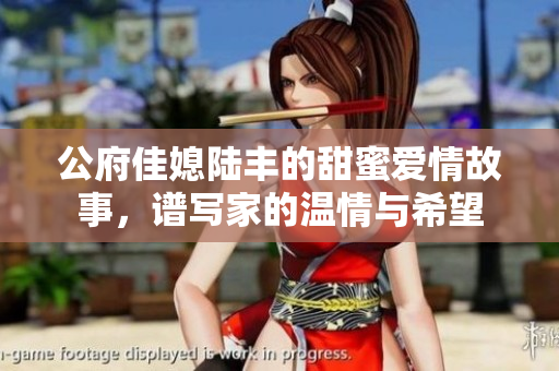公府佳媳陆丰的甜蜜爱情故事，谱写家的温情与希望