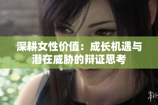 深耕女性价值：成长机遇与潜在威胁的辩证思考