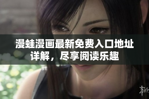 漫蛙漫画最新免费入口地址详解，尽享阅读乐趣