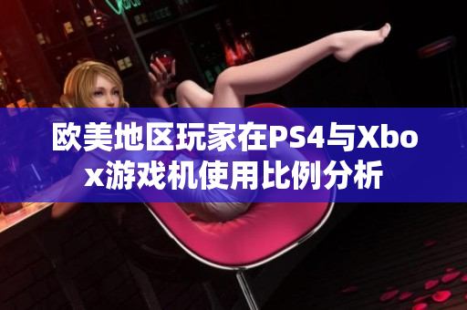 欧美地区玩家在PS4与Xbox游戏机使用比例分析