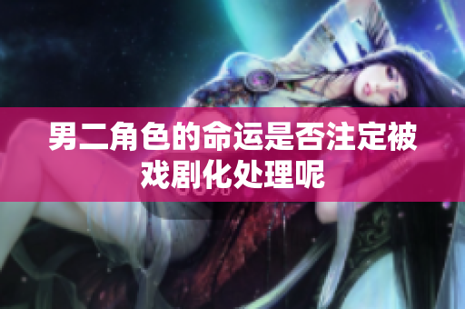 男二角色的命运是否注定被戏剧化处理呢