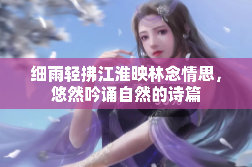 细雨轻拂江淮映林念情思，悠然吟诵自然的诗篇