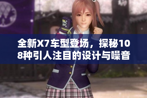 全新X7车型登场，探秘108种引人注目的设计与噪音体验