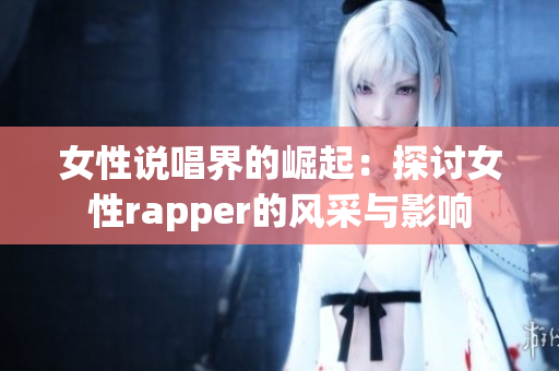 女性说唱界的崛起：探讨女性rapper的风采与影响