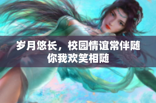 岁月悠长，校园情谊常伴随你我欢笑相随