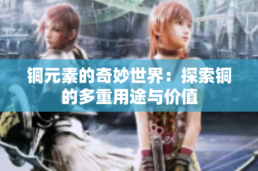 铜元素的奇妙世界：探索铜的多重用途与价值
