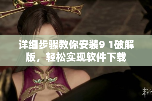 详细步骤教你安装9 1破解版，轻松实现软件下载
