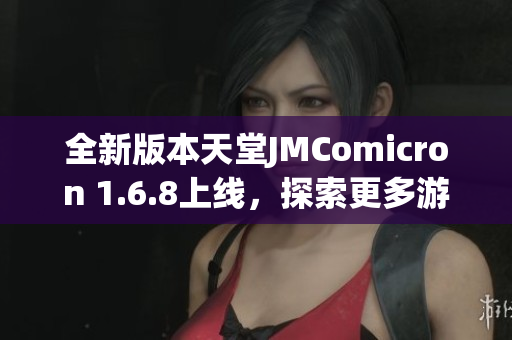 全新版本天堂JMComicron 1.6.8上线，探索更多游戏乐趣