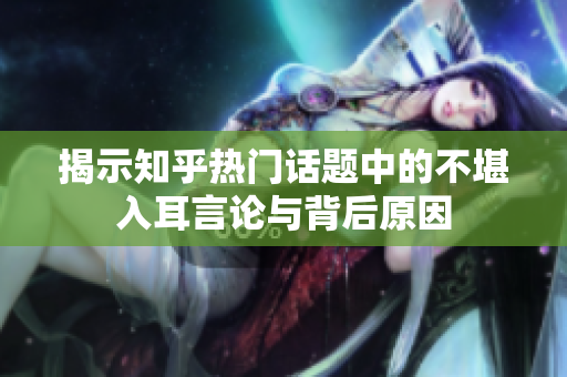 揭示知乎热门话题中的不堪入耳言论与背后原因