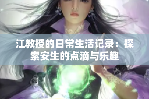 江教授的日常生活记录：探索安生的点滴与乐趣