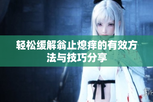 轻松缓解翁止熄痒的有效方法与技巧分享