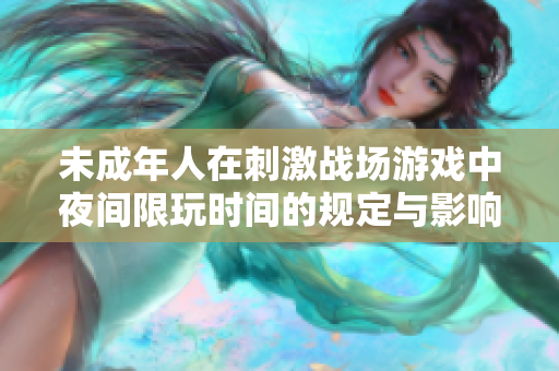未成年人在刺激战场游戏中夜间限玩时间的规定与影响分析