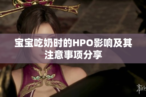 宝宝吃奶时的HPO影响及其注意事项分享