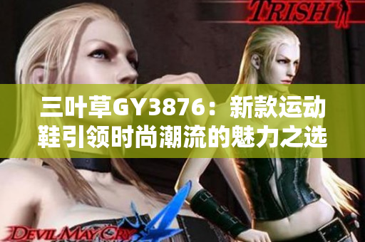 三叶草GY3876：新款运动鞋引领时尚潮流的魅力之选