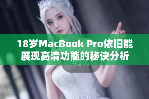 18岁MacBook Pro依旧能展现高清功能的秘诀分析