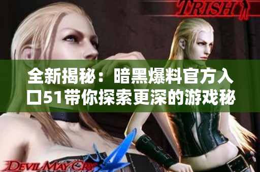 全新揭秘：暗黑爆料官方入口51带你探索更深的游戏秘密