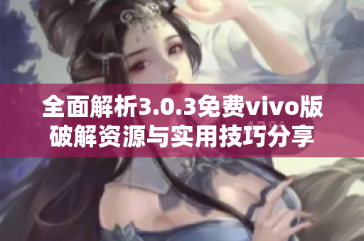 全面解析3.0.3免费vivo版破解资源与实用技巧分享