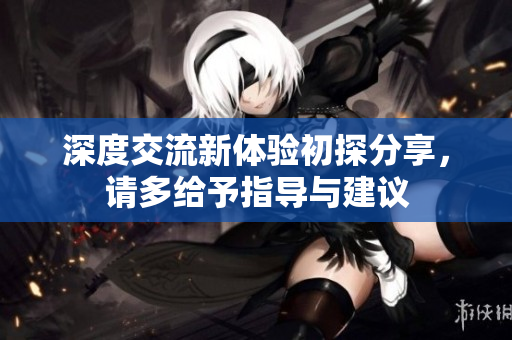 深度交流新体验初探分享，请多给予指导与建议