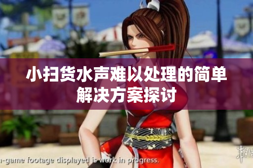 小扫货水声难以处理的简单解决方案探讨