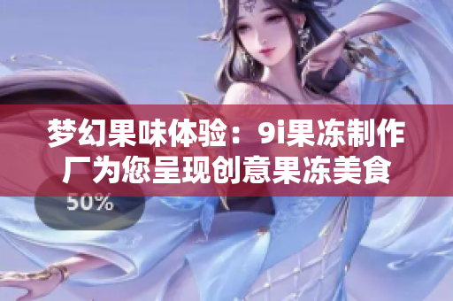 梦幻果味体验：9i果冻制作厂为您呈现创意果冻美食