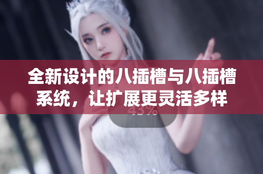 全新设计的八插槽与八插槽系统，让扩展更灵活多样