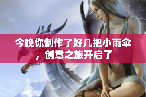 今晚你制作了好几把小雨伞，创意之旅开启了