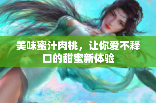 美味蜜汁肉桃，让你爱不释口的甜蜜新体验