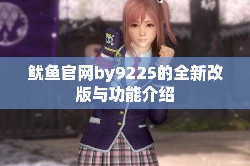 鱿鱼官网by9225的全新改版与功能介绍