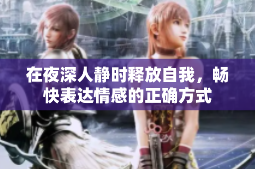 在夜深人静时释放自我，畅快表达情感的正确方式