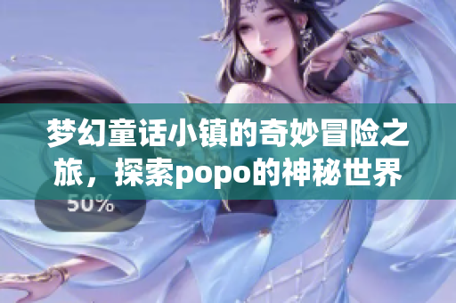 梦幻童话小镇的奇妙冒险之旅，探索popo的神秘世界