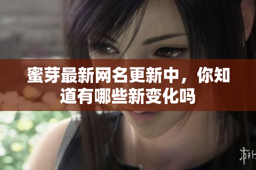 蜜芽最新网名更新中，你知道有哪些新变化吗
