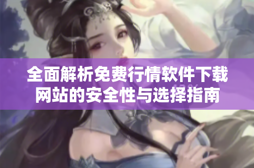 全面解析免费行情软件下载网站的安全性与选择指南